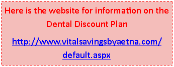 Text Box: Here is the website for information on the Dental Discount Planhttp://www.vitalsavingsbyaetna.com/default.aspx 
